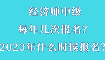 經(jīng)濟(jì)師中級(jí)每年幾次報(bào)名？2023年什么時(shí)候報(bào)名？