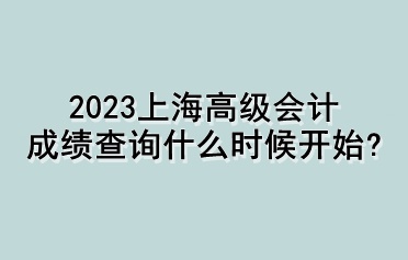 2023上海高級會計成績查詢什么時候開始？