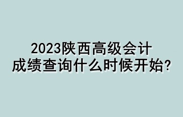 2023陜西高級會計(jì)成績查詢什么時候開始？