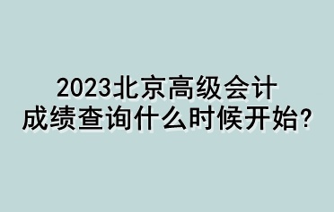 2023北京高級會(huì)計(jì)成績查詢什么時(shí)候開始？