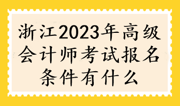 浙江2023年高級會計師考試報名條件有什么