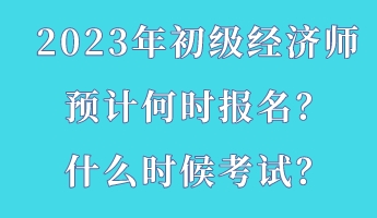 2023年初級(jí)經(jīng)濟(jì)師預(yù)計(jì)何時(shí)報(bào)名？什么時(shí)候考試？