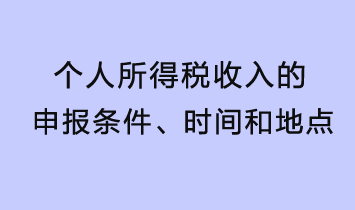 個人所得稅收入的申報條件、時間和地點