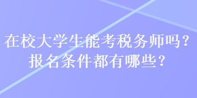 在校大學(xué)生能考稅務(wù)師嗎？報(bào)名條件都有哪些？