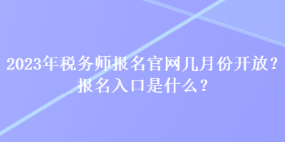 2023年稅務(wù)師報名官網(wǎng)幾月份開放？報名入口是什么？