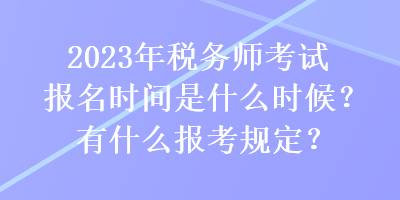 2023年稅務(wù)師考試報(bào)名時(shí)間是什么時(shí)候？有什么報(bào)考規(guī)定？