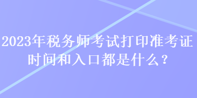 2023年稅務師考試打印準考證時間和入口都是什么？