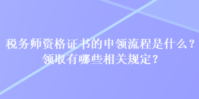 稅務師資格證書的申領流程是什么？領取有哪些相關規(guī)定？