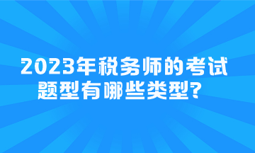 2023年稅務(wù)師的考試題型有哪些類型？