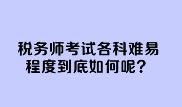 稅務(wù)師考試各科難易程度到底如何呢？