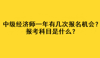 中級經(jīng)濟師一年有幾次報名機會？報考科目是什么？