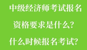 中級經(jīng)濟師考試報名資格要求是什么？什么時候報名考試？