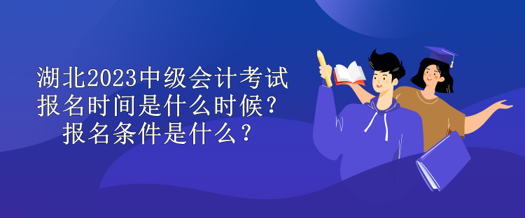 湖北2023中級會計考試報名時間是什么時候？報名條件是什么？