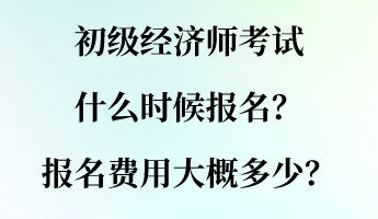 初級(jí)經(jīng)濟(jì)師考試什么時(shí)候報(bào)名？報(bào)名費(fèi)用大概多少？