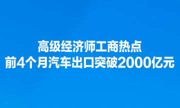 高級經(jīng)濟(jì)師工商熱點(diǎn)：前4個月汽車出口突破2000億元