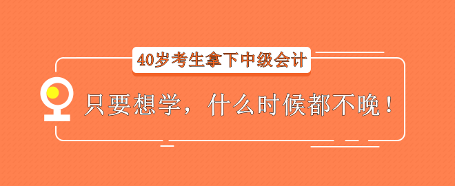 【經(jīng)驗(yàn)分享】40歲考生拿下中級會(huì)計(jì)——只要想學(xué)，什么時(shí)候都不晚！