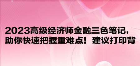 2023高級經(jīng)濟師金融三色筆記，助你快速把握重難點！建議打印背