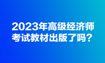 2023年高級(jí)經(jīng)濟(jì)師考試教材出版了嗎？