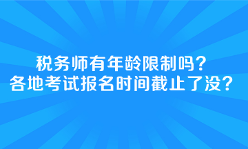 稅務(wù)師有年齡限制嗎全國(guó)各地考試報(bào)名時(shí)間截止了沒？