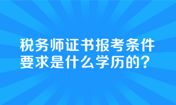 稅務(wù)師證書報考條件要求是什么學(xué)歷的