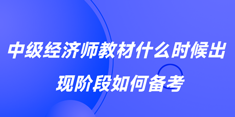 2023中級(jí)經(jīng)濟(jì)師教材什么時(shí)候出？現(xiàn)階段如何備考？