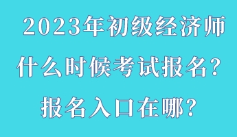 2023年初級經(jīng)濟(jì)師什么時候考試報(bào)名？報(bào)名入口在哪？