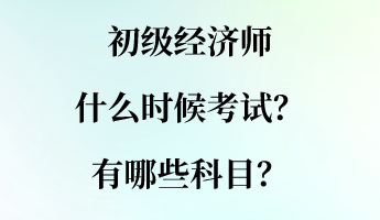 初級(jí)經(jīng)濟(jì)師什么時(shí)候考試？有哪些科目？