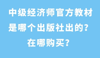 中級(jí)經(jīng)濟(jì)師官方教材是哪個(gè)出版社出的？在哪購(gòu)買？