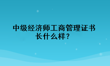 中級(jí)經(jīng)濟(jì)師工商管理證書長什么樣？