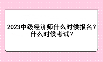 2023年中級(jí)經(jīng)濟(jì)師什么時(shí)候報(bào)名？什么時(shí)候考試？