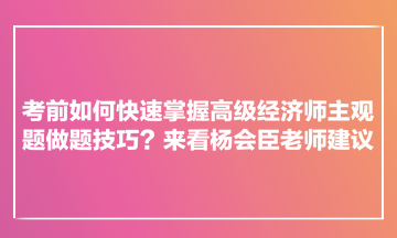 考前如何快速掌握高級經(jīng)濟師主觀題做題技巧？來看楊會臣老師建議