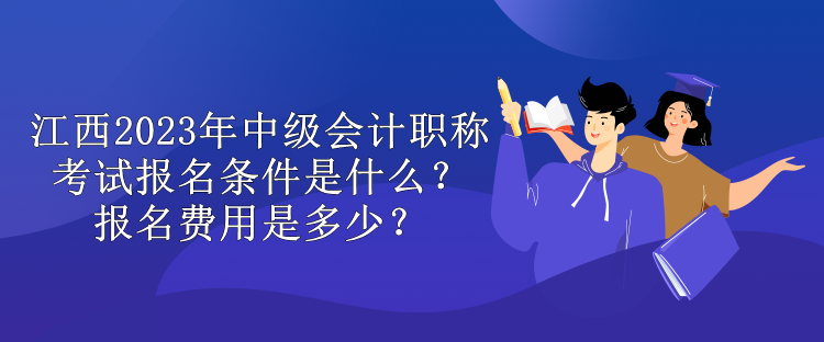 江西2023年中級(jí)會(huì)計(jì)職稱考試報(bào)名條件是什么？報(bào)名費(fèi)用是多少？