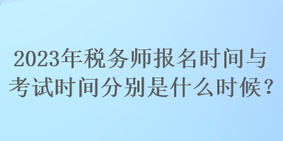 2023年稅務師報名時間與考試時間分別是什么時候？