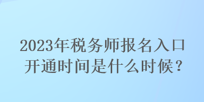 2023年稅務(wù)師報名入口開通時間是什么時候？