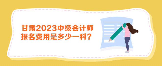 甘肅2023年中級(jí)會(huì)計(jì)師報(bào)名費(fèi)用是多少一科？