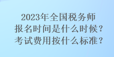 2023年全國(guó)稅務(wù)師報(bào)名時(shí)間是什么時(shí)候？考試費(fèi)用按什么標(biāo)準(zhǔn)？