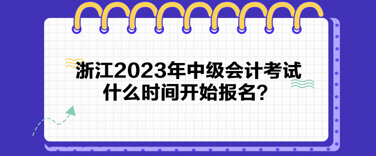 浙江2023年中級會計考試什么時間開始報名？