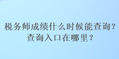 稅務師成績什么時候能查詢？查詢入口在哪里？