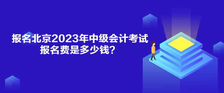 報(bào)名北京2023年中級(jí)會(huì)計(jì)考試報(bào)名費(fèi)是多少錢(qián)？