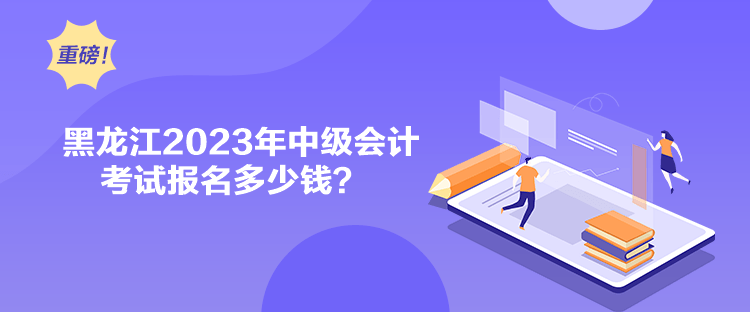 黑龍江2023年中級會計考試報名多少錢？