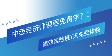 中級經(jīng)濟(jì)師課程免費學(xué)？！高效實驗班7天免費體驗 別錯過！