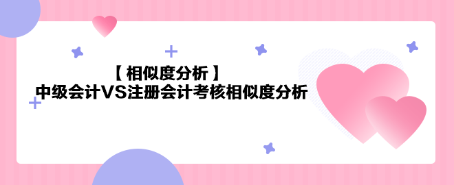 【相似度分析】《中級會計實務(wù)》VS注會《會計》相似度分析 最高99%！