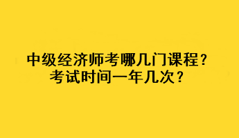 中級經(jīng)濟(jì)師考哪幾門課程？考試時(shí)間一年幾次？