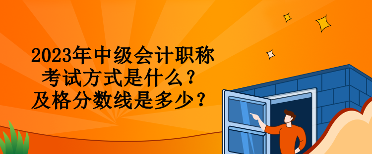 2023年中級會計職稱考試方式是什么？及格分?jǐn)?shù)線是多少？