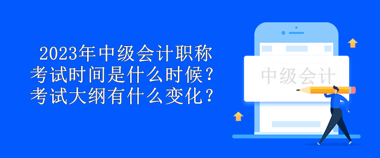 2023年中級會計職稱考試時間是什么時候？考試大綱有什么變化？