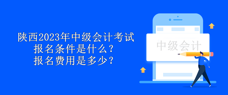 陜西2023年中級會計考試報名條件是什么？報名費用是多少？