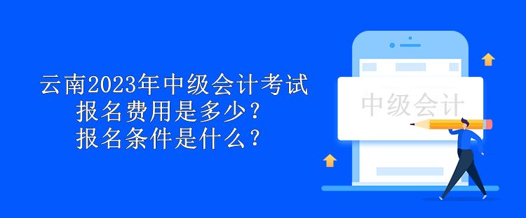 云南2023年中級(jí)會(huì)計(jì)考試報(bào)名費(fèi)用是多少？報(bào)名條件是什么？