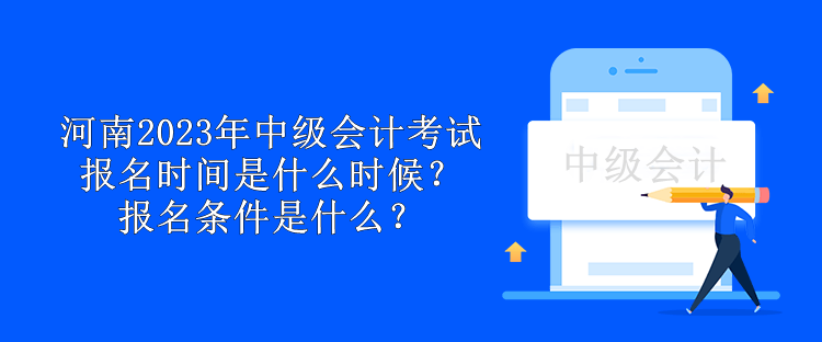 河南2023年中級會計考試報名時間是什么時候？報名條件是什么？