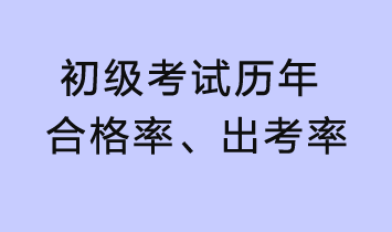 初級(jí)考試歷年合格率、出考率