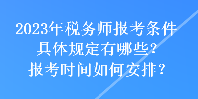 2023年稅務師報考條件具體規(guī)定有哪些？報考時間如何安排？